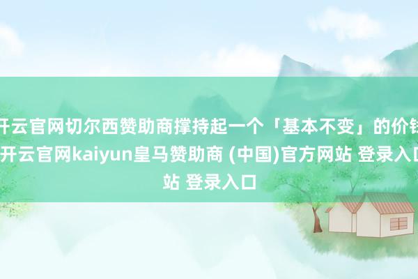 开云官网切尔西赞助商撑持起一个「基本不变」的价钱-开云官网kaiyun皇马赞助商 (中国)官方网站 登录入口